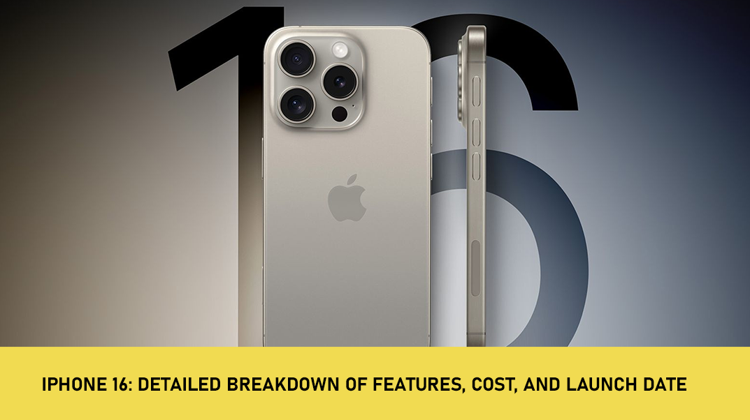 iPhone 16: Detailed Breakdown of Features, Cost, and Launch Date